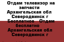 Отдам телевизор на запчасти - Архангельская обл., Северодвинск г. Бесплатное » Отдам бесплатно   . Архангельская обл.,Северодвинск г.